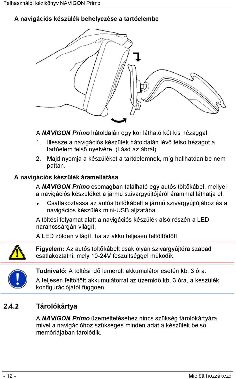 A navigációs készülék áramellátása A NAVIGON Primo csomagban található egy autós töltőkábel, mellyel a navigációs készüléket a jármű szivargyújtójáról árammal láthatja el.