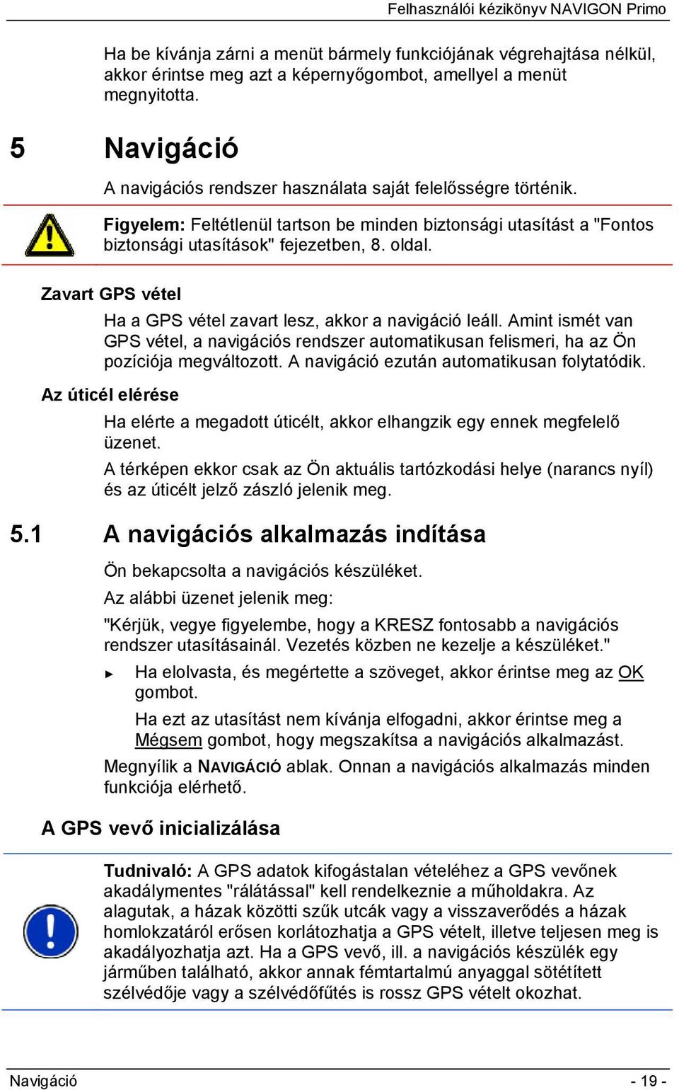 Zavart GPS vétel Ha a GPS vétel zavart lesz, akkor a navigáció leáll. Amint ismét van GPS vétel, a navigációs rendszer automatikusan felismeri, ha az Ön pozíciója megváltozott.