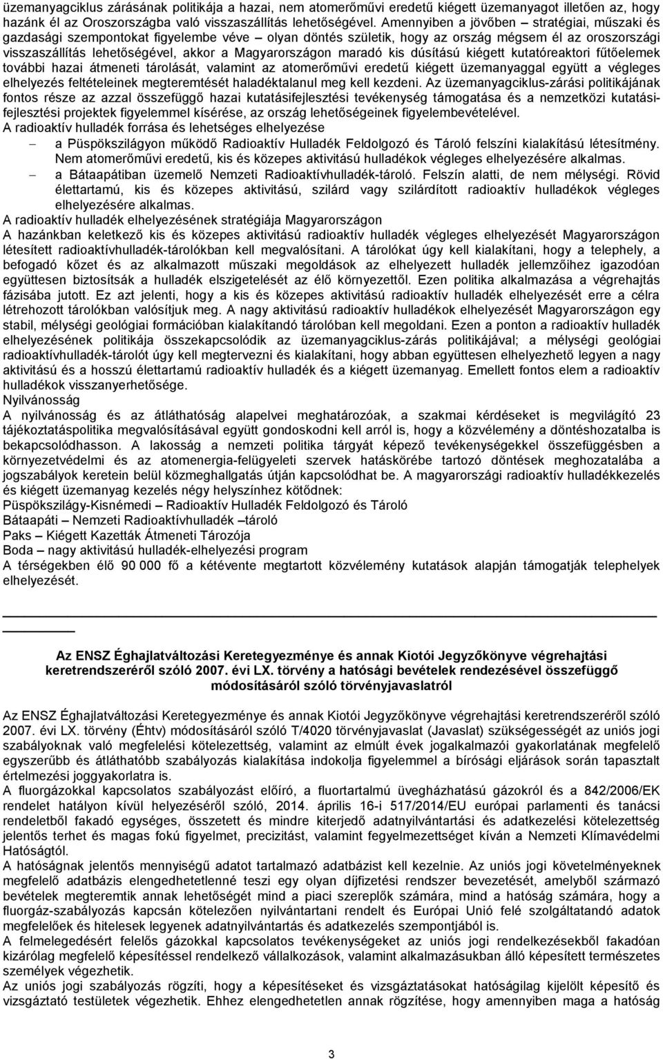 Magyarországon maradó kis dúsítású kiégett kutatóreaktori fűtőelemek további hazai átmeneti tárolását, valamint az atomerőművi eredetű kiégett üzemanyaggal együtt a végleges elhelyezés feltételeinek