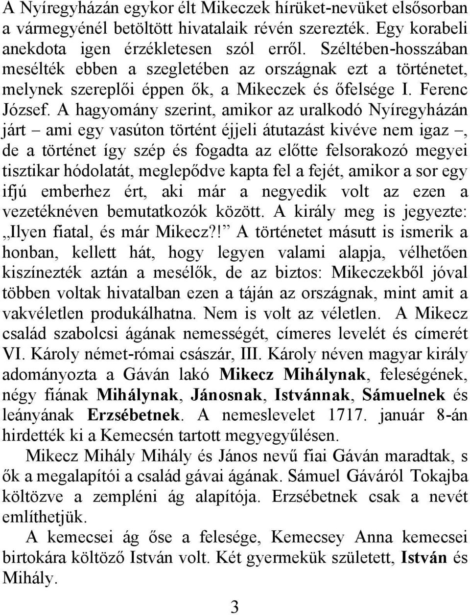 A hagyomány szerint, amikor az uralkodó Nyíregyházán járt ami egy vasúton történt éjjeli átutazást kivéve nem igaz, de a történet így szép és fogadta az előtte felsorakozó megyei tisztikar hódolatát,