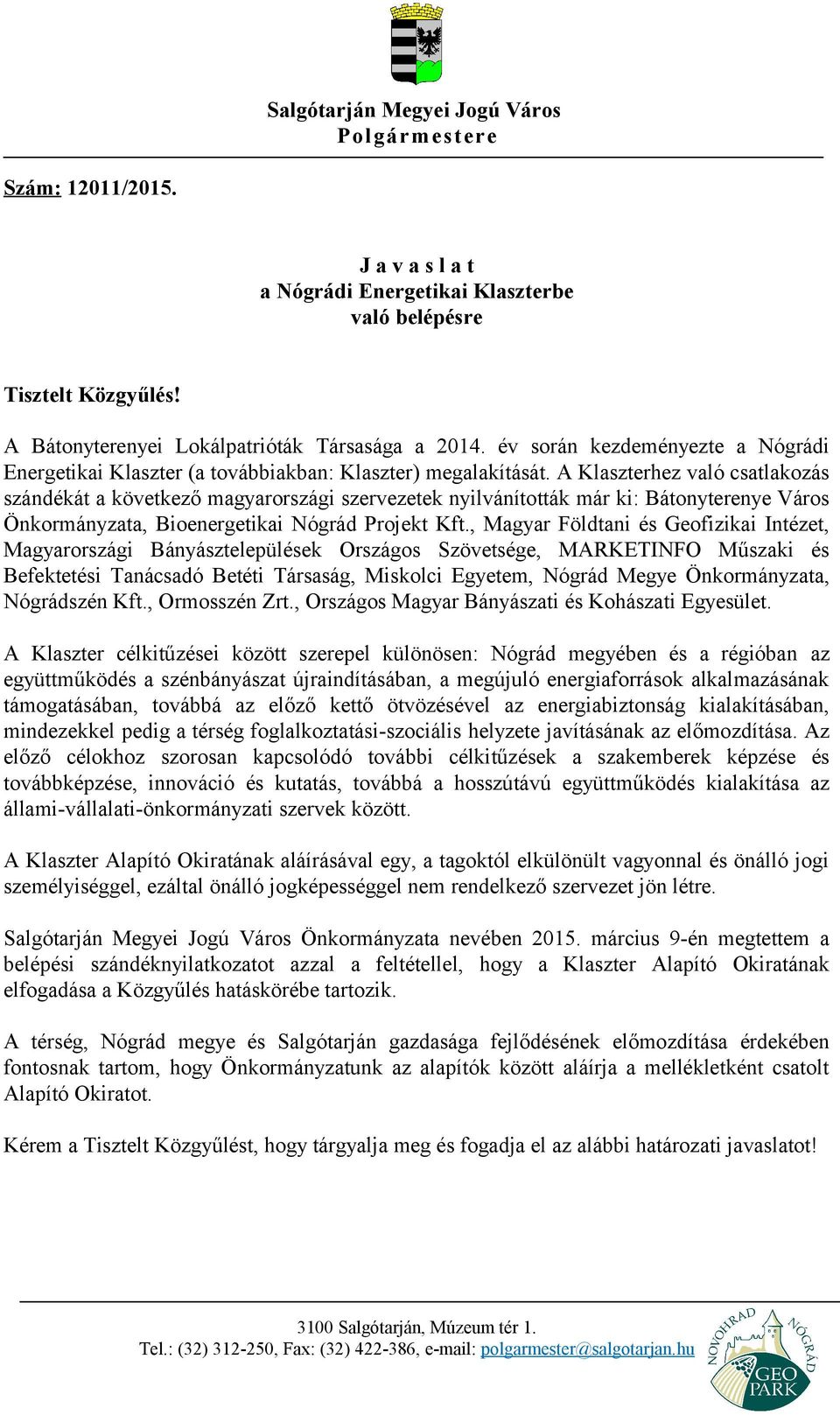 A Klaszterhez való csatlakozás szándékát a következő magyarországi szervezetek nyilvánították már ki: Bátonyterenye Város Önkormányzata, Bioenergetikai Nógrád Projekt Kft.