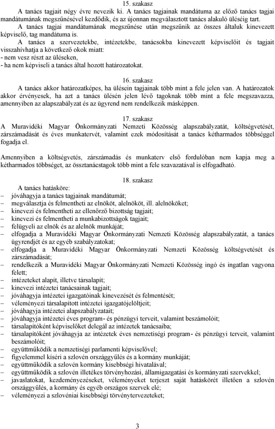 A tanács a szervezetekbe, intézetekbe, tanácsokba kinevezett képviselőit és tagjait visszahívhatja a következő okok miatt: - nem vesz részt az üléseken, - ha nem képviseli a tanács által hozott