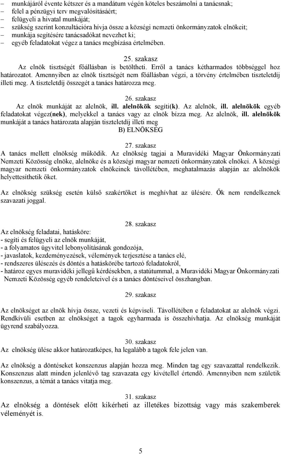 Erről a tanács kétharmados többséggel hoz határozatot. Amennyiben az elnök tisztségét nem főállásban végzi, a törvény értelmében tiszteletdíj illeti meg.
