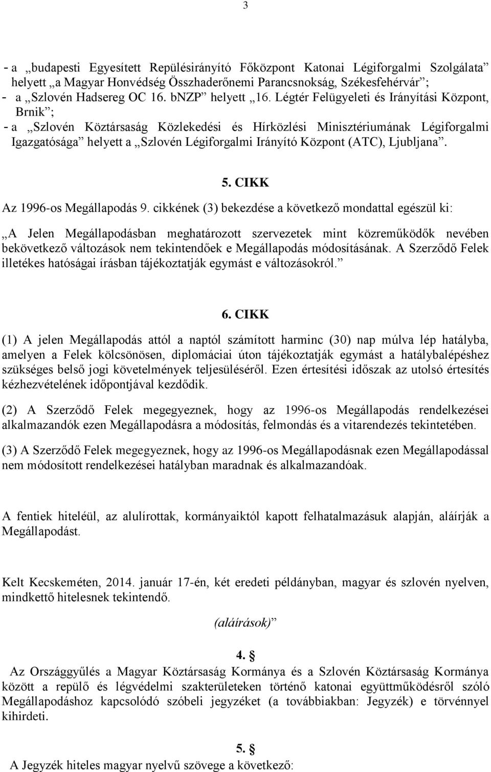 Légtér Felügyeleti és Irányítási Központ, Brnik ; - a Szlovén Köztársaság Közlekedési és Hírközlési Minisztériumának Légiforgalmi Igazgatósága helyett a Szlovén Légiforgalmi Irányító Központ (ATC),