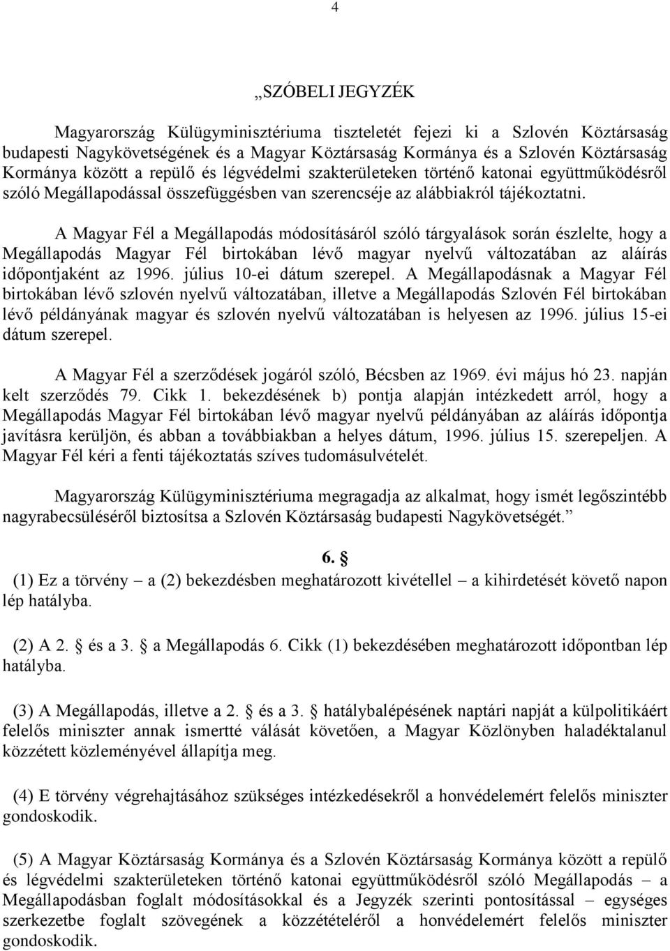 A Magyar Fél a Megállapodás módosításáról szóló tárgyalások során észlelte, hogy a Megállapodás Magyar Fél birtokában lévő magyar nyelvű változatában az aláírás időpontjaként az 1996.