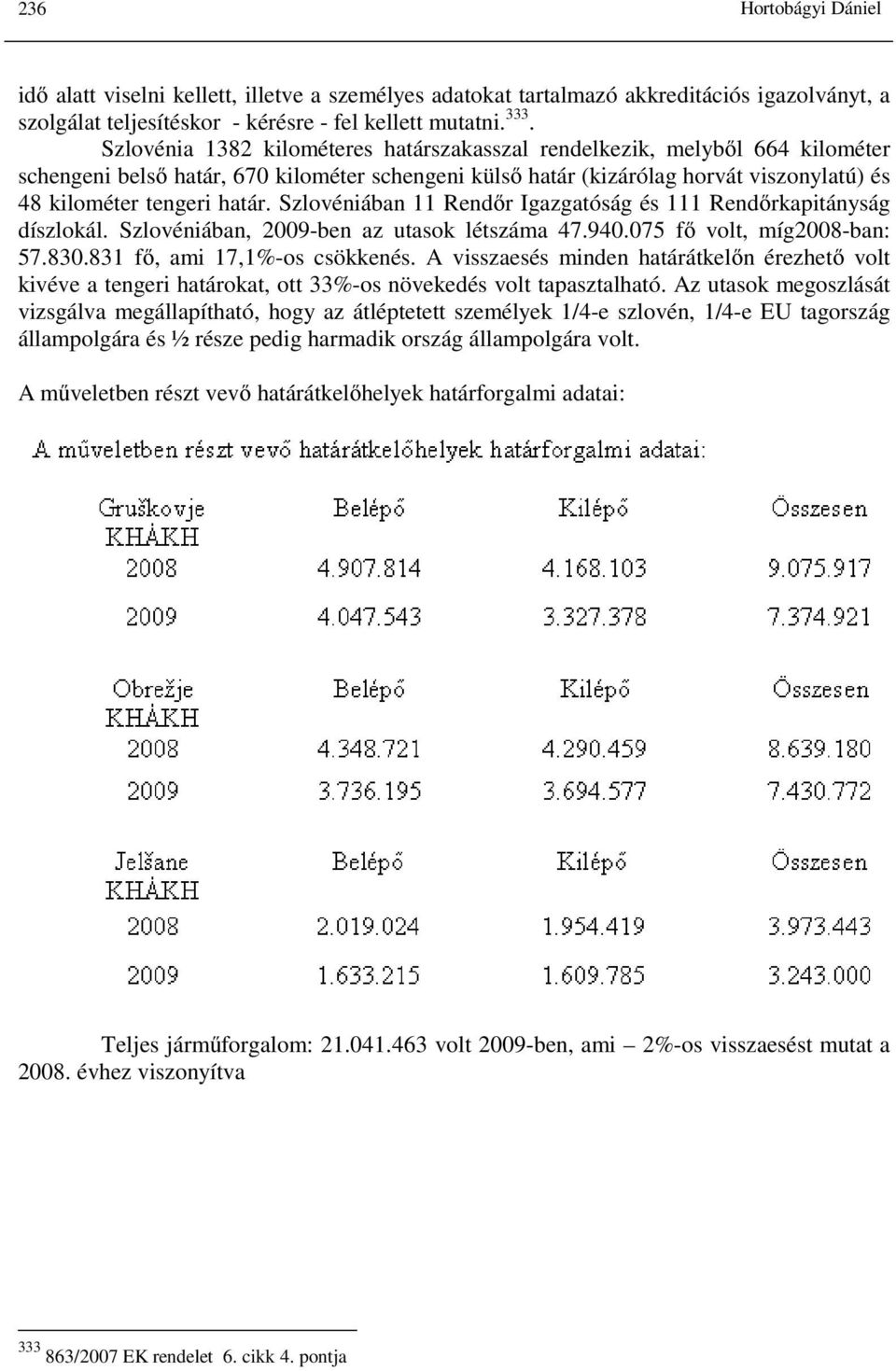 Szlovéniában 11 Rendőr Igazgatóság és 111 Rendőrkapitányság díszlokál. Szlovéniában, 2009-ben az utasok létszáma 47.940.075 fő volt, míg2008-ban: 57.830.831 fő, ami 17,1%-os csökkenés.