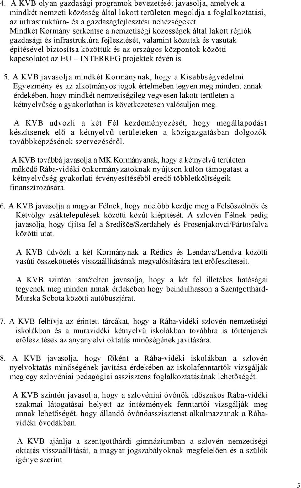 Mindkét Kormány serkentse a nemzetiségi közösségek által lakott régiók gazdasági és infrastruktúra fejlesztését, valamint közutak és vasutak építésével biztosítsa közöttük és az országos központok