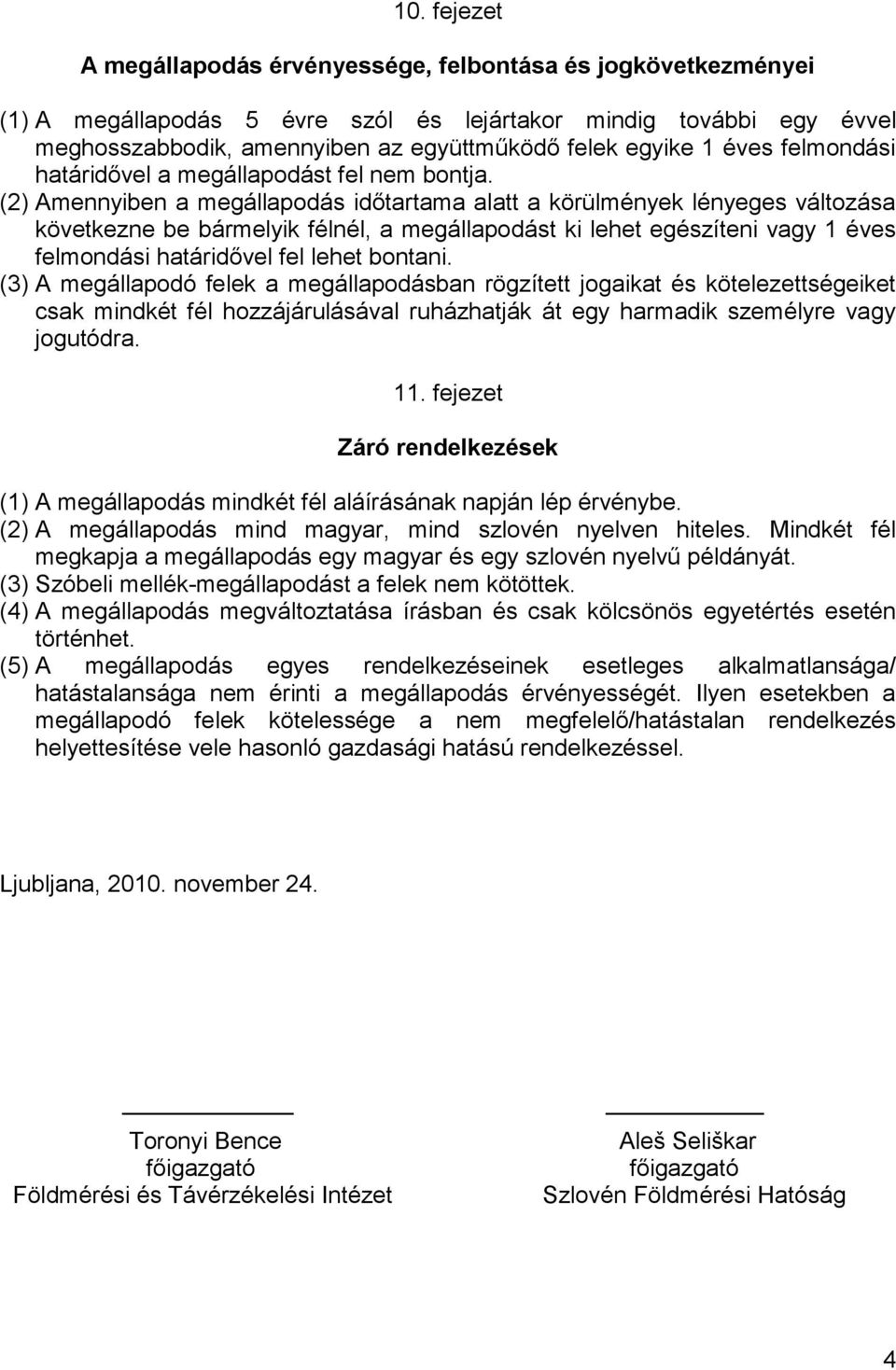(2) Amennyiben a megállapodás időtartama alatt a körülmények lényeges változása következne be bármelyik félnél, a megállapodást ki lehet egészíteni vagy 1 éves felmondási határidővel fel lehet