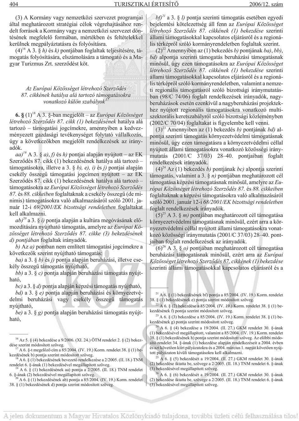 mértékben és feltételekkel kerülnek megpályáztatásra és folyósításra. (4) 16 A3. h) és k) pontjában foglaltak teljesítésére, támogatás folyósítására, elszámolására a támogató és a Magyar Turizmus Zrt.