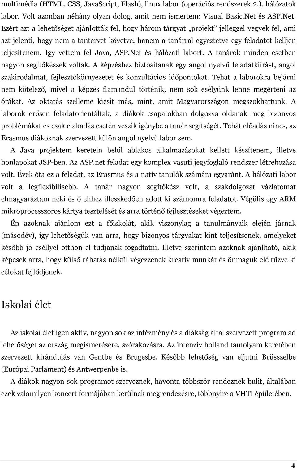 Ezért azt a lehetőséget ajánlották fel, hogy három tárgyat projekt jelleggel vegyek fel, ami azt jelenti, hogy nem a tantervet követve, hanem a tanárral egyeztetve egy feladatot kelljen teljesítenem.
