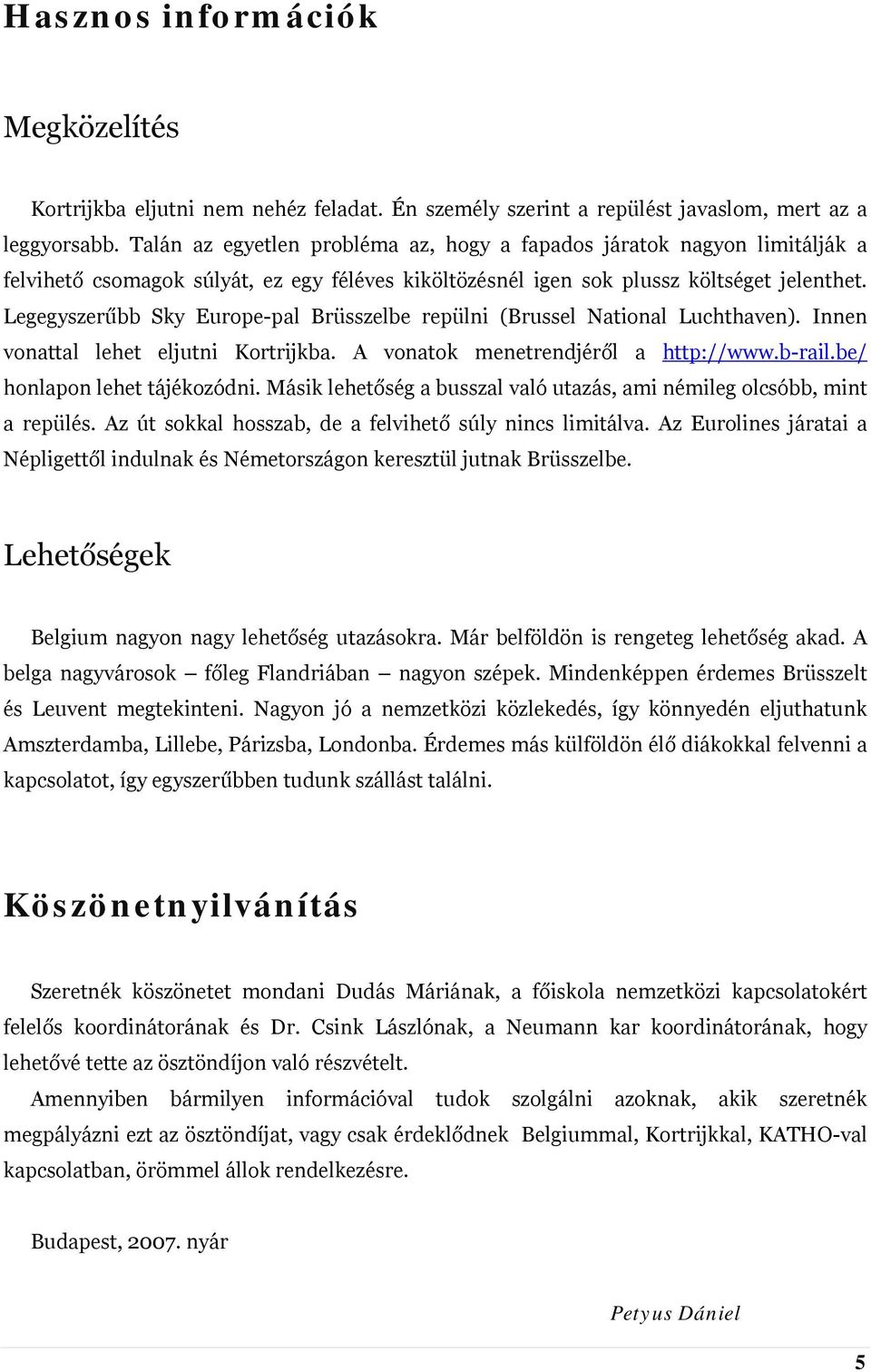 Legegyszerűbb Sky Europe-pal Brüsszelbe repülni (Brussel National Luchthaven). Innen vonattal lehet eljutni Kortrijkba. A vonatok menetrendjéről a http://www.b-rail.be/ honlapon lehet tájékozódni.