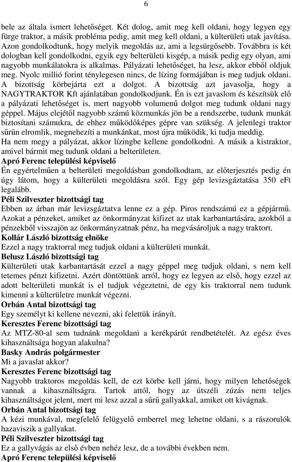 Pályázati lehetıséget, ha lesz, akkor ebbıl oldjuk meg. Nyolc millió forint ténylegesen nincs, de lízing formájában is meg tudjuk oldani. A bizottság körbejárta ezt a dolgot.