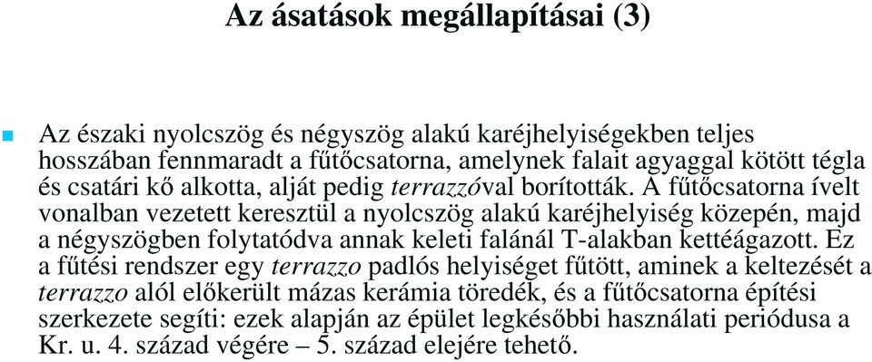 A fűtőcsatorna ívelt vonalban vezetett keresztül a nyolcszög alakú karéjhelyiség közepén, majd a négyszögben folytatódva annak keleti falánál T-alakban kettéágazott.