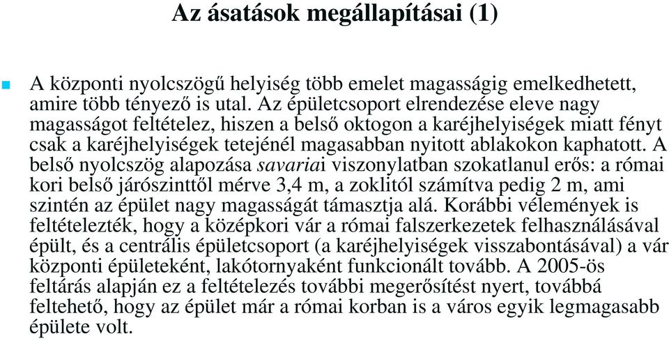 A belső nyolcszög alapozása savariai viszonylatban szokatlanul erős: a római kori belső járószinttől mérve 3,4 m, a zoklitól számítva pedig 2 m, ami szintén az épület nagy magasságát támasztja alá.