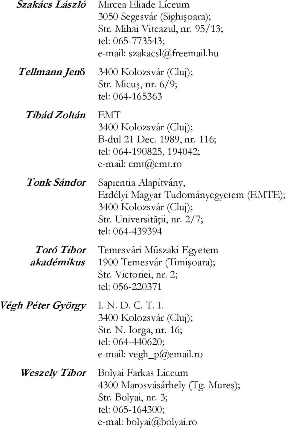 ro Sapientia Alapítvány, Erdélyi Magyar Tudományegyetem (E); Str. Universităţii, nr. 2/7; tel: 064-439394 Temesvári Műszaki Egyetem 1900 Temesvár (Timişoara); Str.