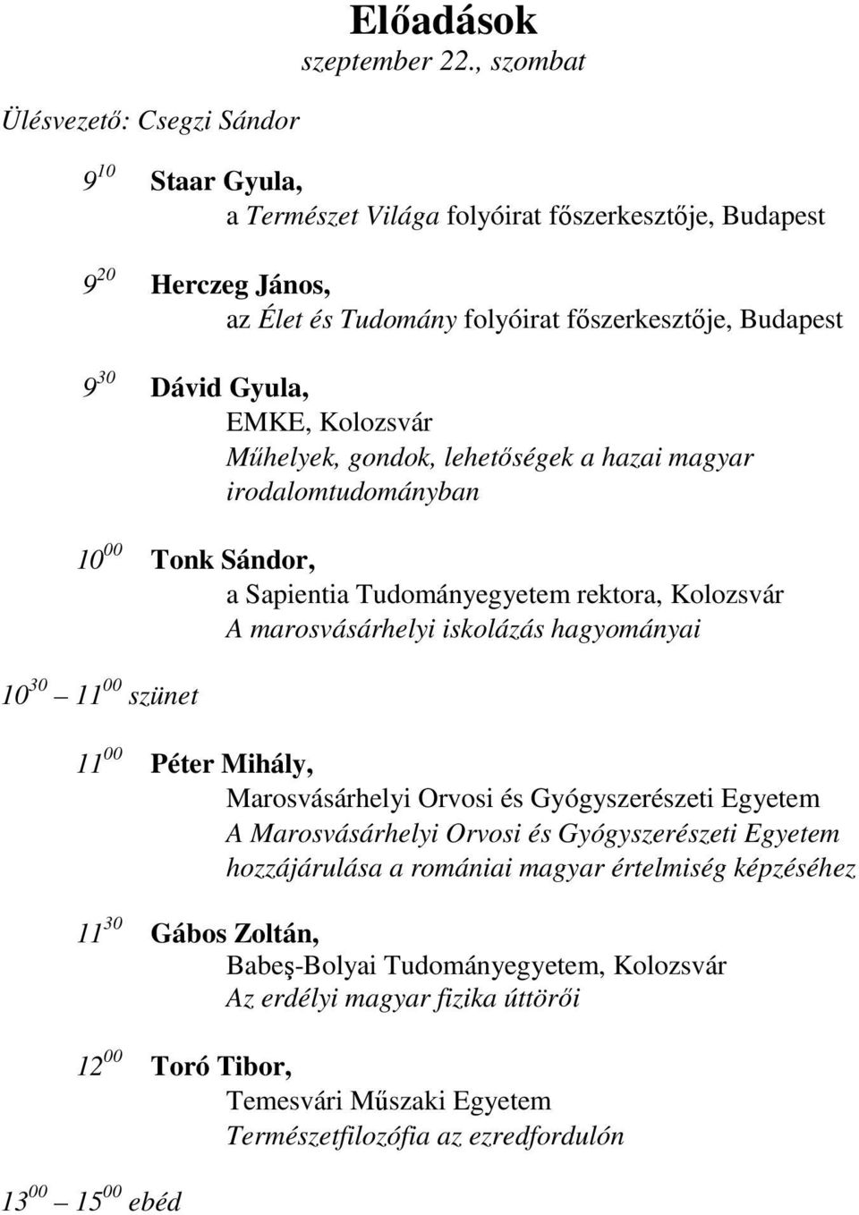 Műhelyek, gondok, lehetőségek a hazai magyar irodalomtudományban 10 00 Tonk Sándor, a Sapientia Tudományegyetem rektora, Kolozsvár A marosvásárhelyi iskolázás hagyományai 10 30 11 00 szünet 11 00