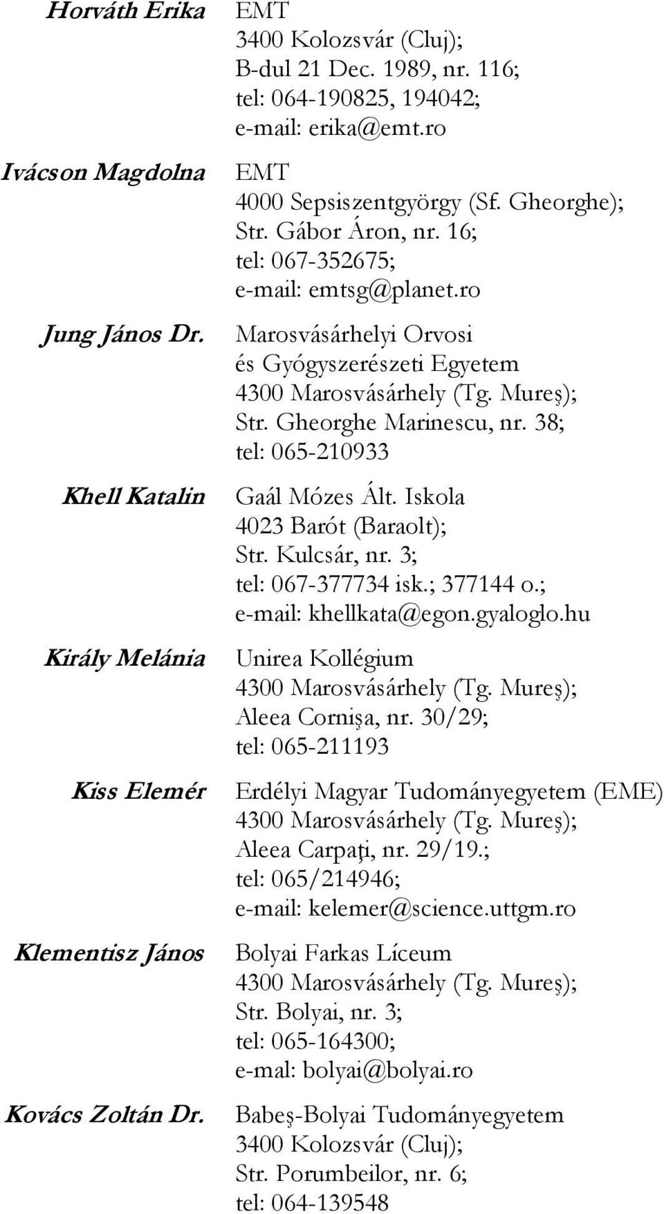 38; tel: 065-210933 Gaál Mózes Ált. Iskola 4023 Barót (Baraolt); Str. Kulcsár, nr. 3; tel: 067-377734 isk.; 377144 o.; e-mail: khellkata@egon.gyaloglo.hu Unirea Kollégium Aleea Cornişa, nr.