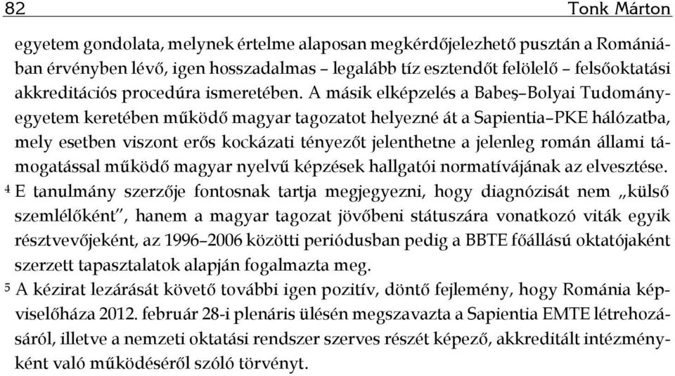 A másik elképzelés a Babeş Bolyai Tudományegyetem keretében működő magyar tagozatot helyezné át a Sapientia PKE hálózatba, mely esetben viszont erős kockázati tényezőt jelenthetne a jelenleg román