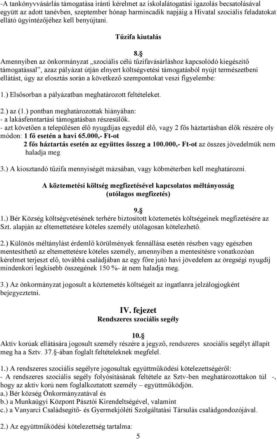 Amennyiben az önkormányzat szociális célú tűzifavásárláshoz kapcsolódó kiegészítő támogatással, azaz pályázat útján elnyert költségvetési támogatásból nyújt természetbeni ellátást, úgy az elosztás