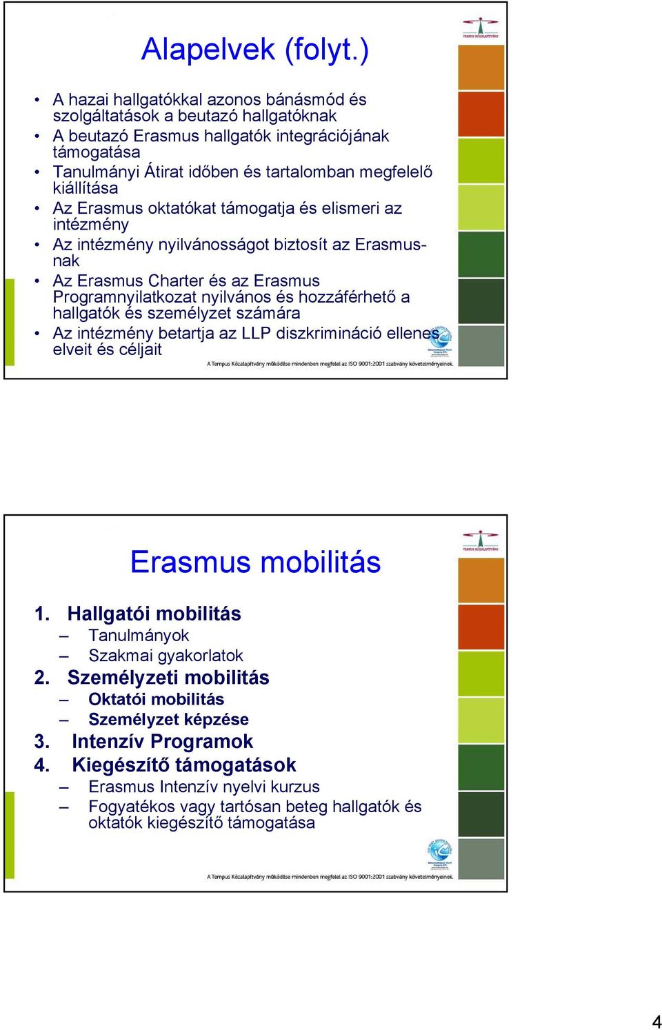 Az Erasmus oktatókat támogatja és elismeri az intézmény Az intézmény nyilvánosságot biztosít az Erasmusnak Az Erasmus Charter és az Erasmus Programnyilatkozat nyilvános és hozzáférhető a hallgatók