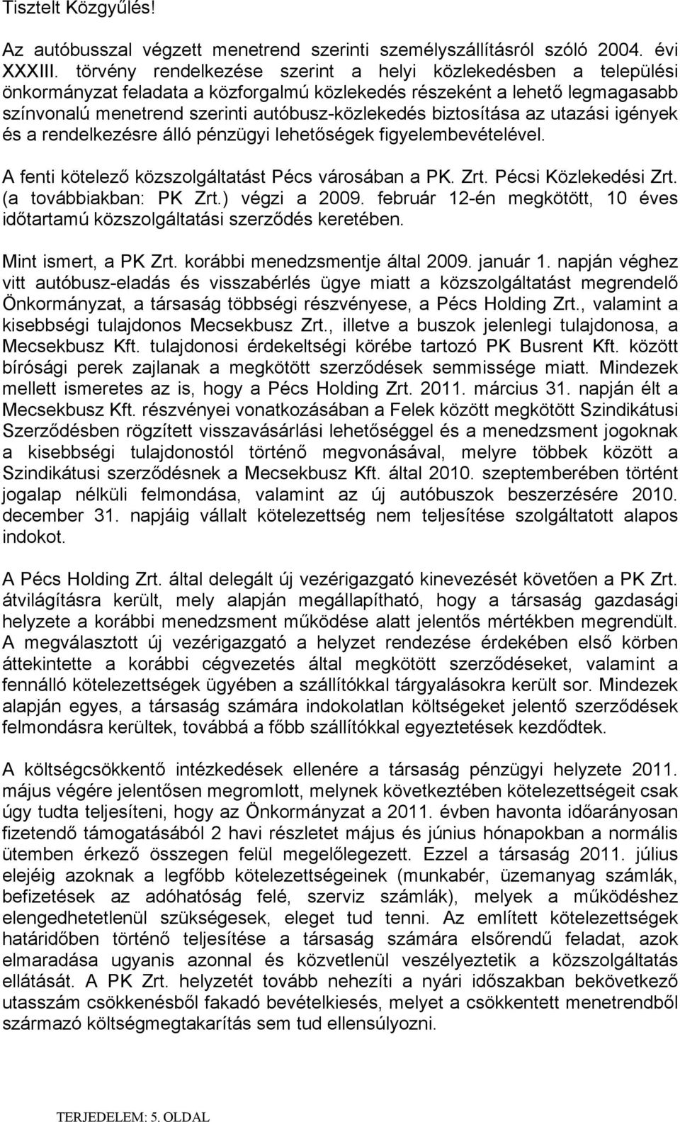 biztosítása az utazási igények és a rendelkezésre álló pénzügyi lehetőségek figyelembevételével. A fenti kötelező közszolgáltatást Pécs városában a PK. Zrt. Pécsi Közlekedési Zrt.