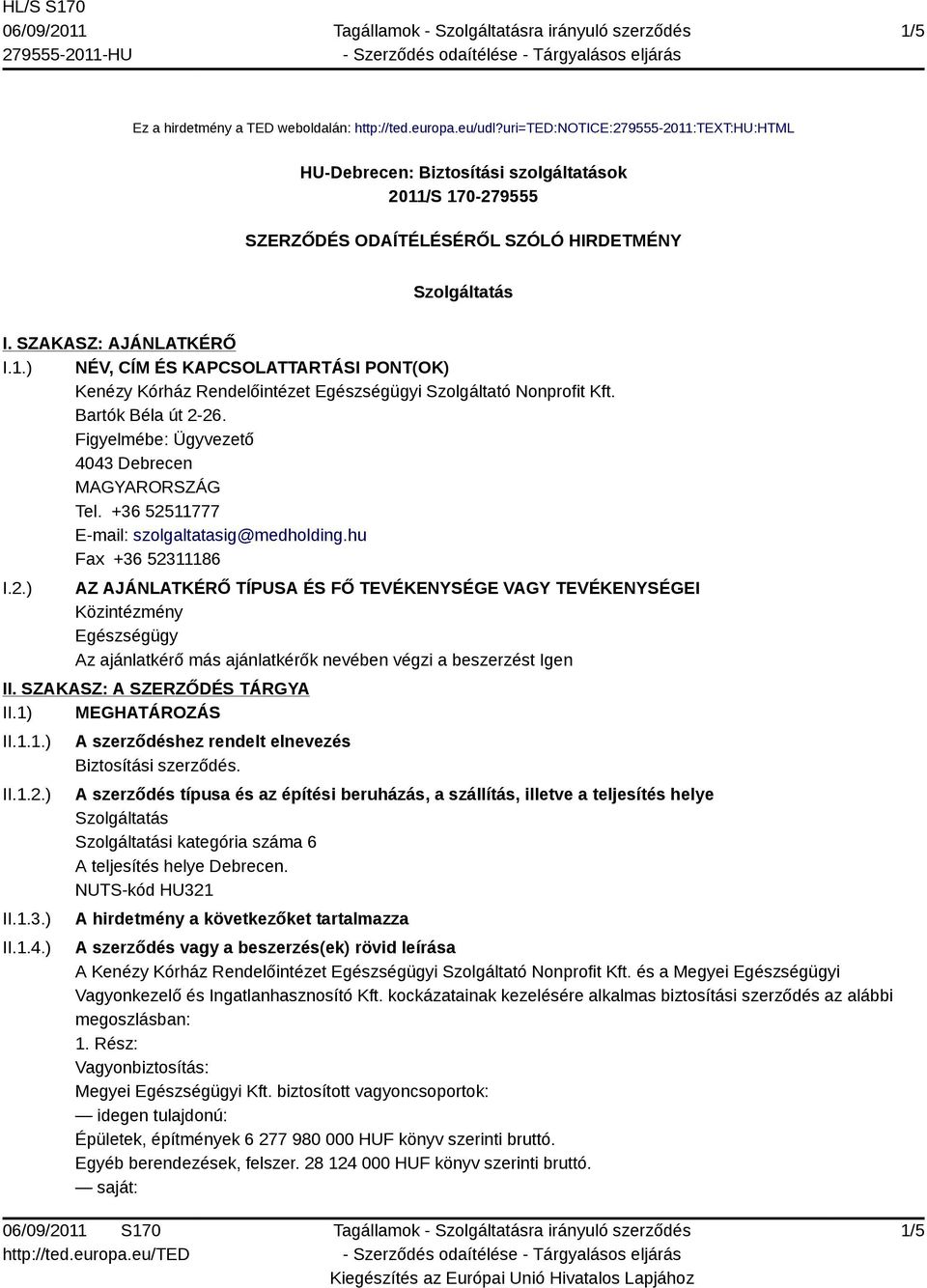 Bartók Béla út 2-26. Figyelmébe: Ügyvezető 4043 Debrecen Tel. +36 52511777 E-mail: szolgaltatasig@medholding.hu Fax +36 52311186 I.2.) AZ AJÁNLATKÉRŐ TÍPUSA ÉS FŐ TEVÉKENYSÉGE VAGY TEVÉKENYSÉGEI Közintézmény Egészségügy Az ajánlatkérő más ajánlatkérők nevében végzi a beszerzést Igen II.