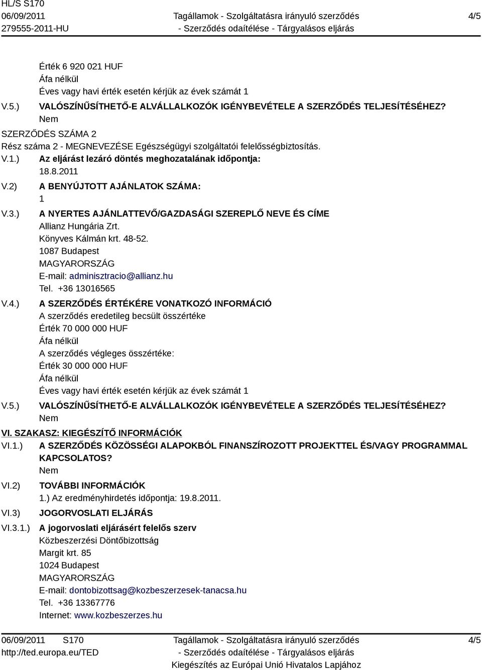 ) A BENYÚJTOTT AJÁNLATOK SZÁMA: 1 A NYERTES AJÁNLATTEVŐ/GAZDASÁGI SZEREPLŐ NEVE ÉS CÍME Allianz Hungária Zrt. Könyves Kálmán krt. 48-52. 1087 Budapest E-mail: adminisztracio@allianz.hu Tel.