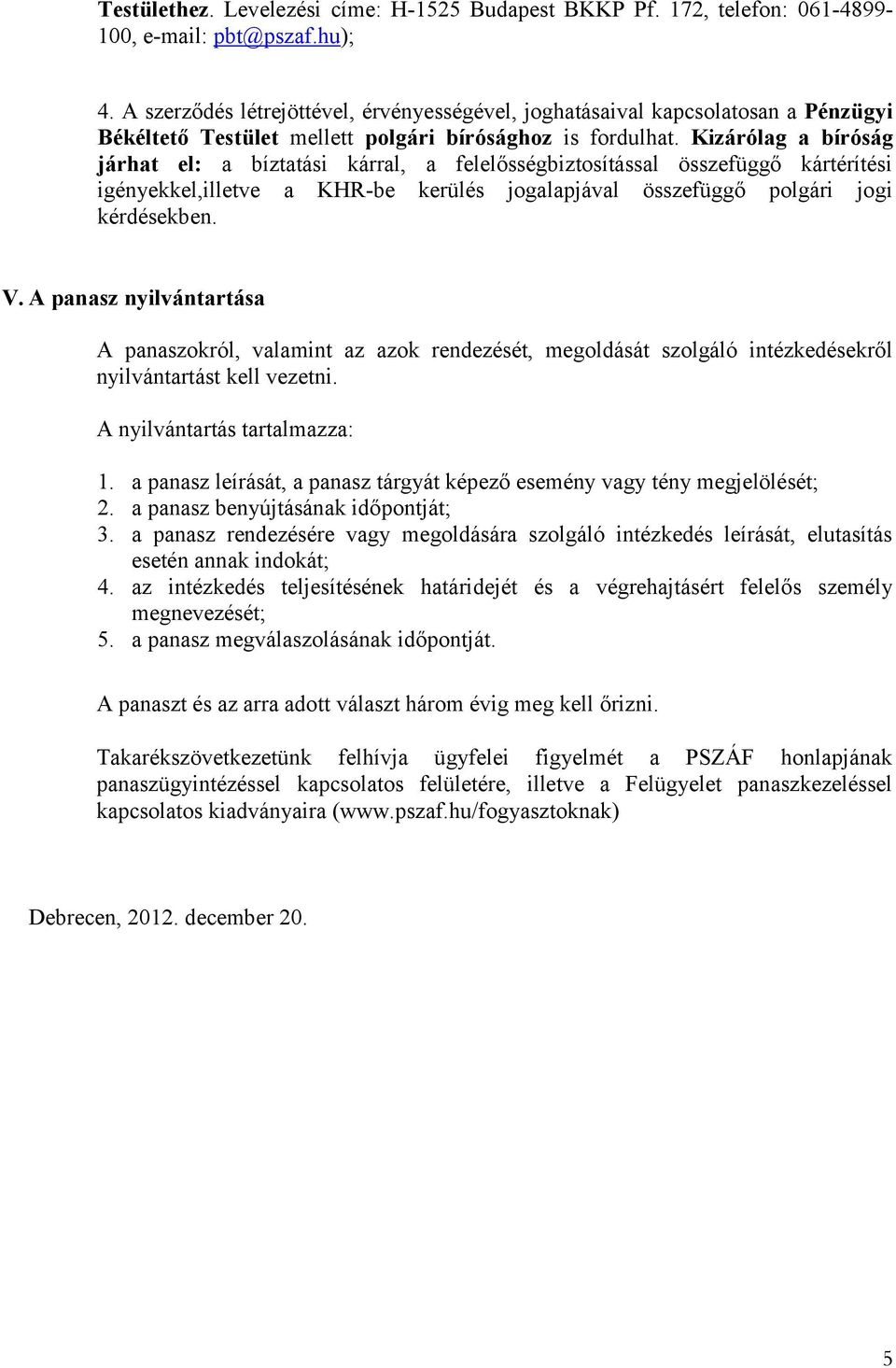 Kizárólag a bíróság járhat el: a bíztatási kárral, a felelősségbiztosítással összefüggő kártérítési igényekkel,illetve a KHR-be kerülés jogalapjával összefüggő polgári jogi kérdésekben. V.