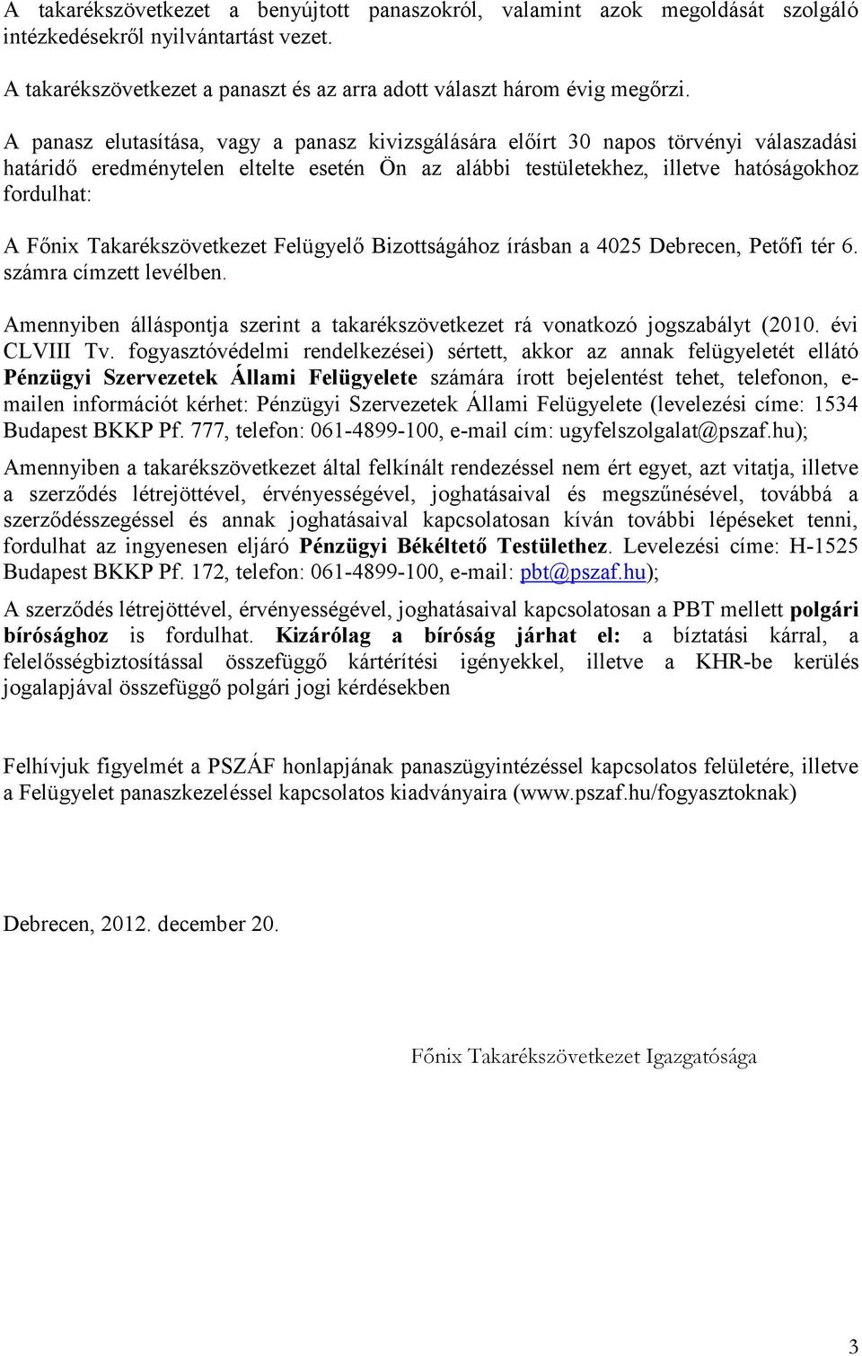 Takarékszövetkezet Felügyelő Bizottságához írásban a 4025 Debrecen, Petőfi tér 6. számra címzett levélben. Amennyiben álláspontja szerint a takarékszövetkezet rá vonatkozó jogszabályt (2010.