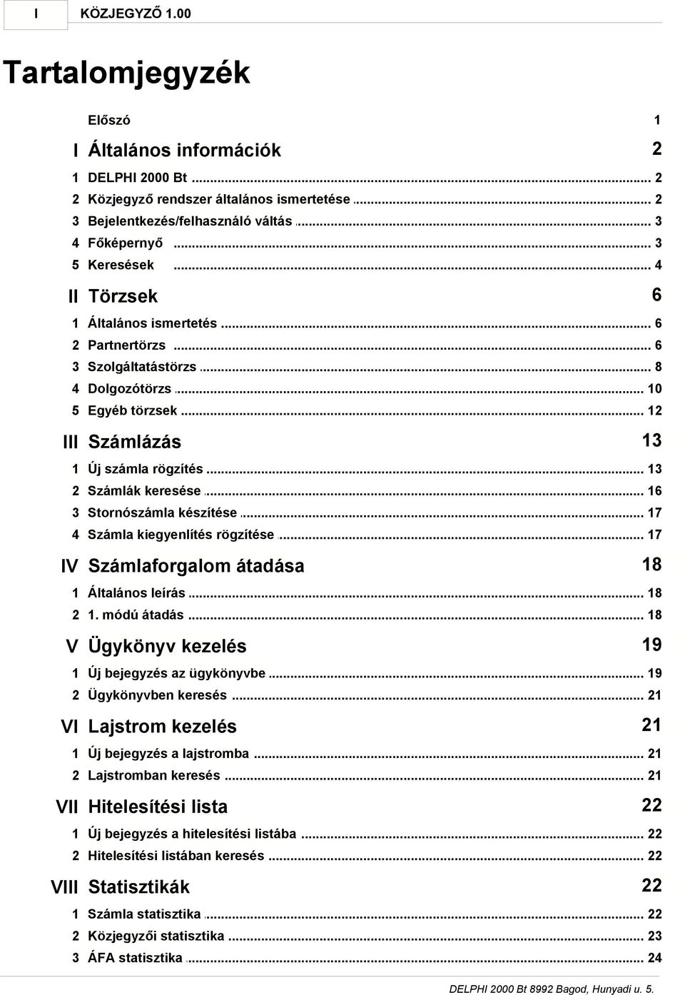 .. 13 2 Számlák keresése... 16 3 Stornószámla... készítése 17 4 Számla kiegyenlítés... rögzítése 17 IV Számlaforgalom átadása 18 1 Általános leírás... 18 2 1. módú átadás.