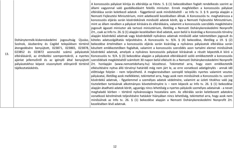 állami vagyonnal való gazdálkodásért felelős miniszter. Ennek megfelelően a koncessziós pályázat elbírálása során keletkező adatok - függetlenül azok minősítésétől - az Info tv. 3. 9.