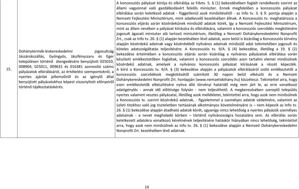 állami vagyonnal való gazdálkodásért felelős miniszter. Ennek megfelelően a koncessziós pályázat elbírálása során keletkező adatok - függetlenül azok minősítésétől - az Info tv. 3. 9.