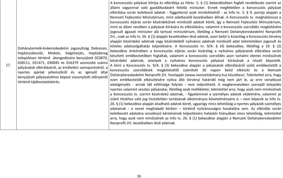 állami vagyonnal való gazdálkodásért felelős miniszter. Ennek megfelelően a koncessziós pályázat elbírálása során keletkező adatok - függetlenül azok minősítésétől - az Info tv. 3. 9.