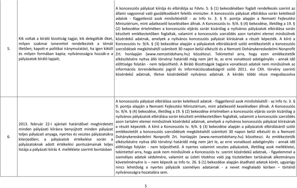 A koncessziós pályázat elbírálása során keletkező adatok - függetlenül azok minősítésétől - az Info tv. 3. 9. pontja alapján a Nemzeti Fejlesztési Minisztérium, mint adatkezelő kezelésében állnak.