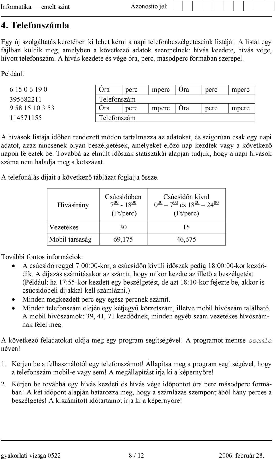 Például: 6 15 0 6 19 0 Óra perc mperc Óra perc mperc 395682211 Telefonszám 9 58 15 10 3 53 Óra perc mperc Óra perc mperc 114571155 Telefonszám A hívások listája időben rendezett módon tartalmazza az