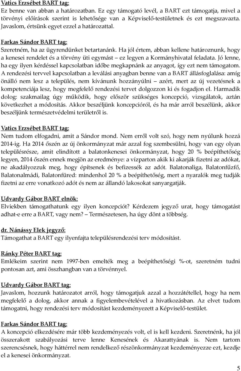 Farkas Sándor BART tag: Szeretném, ha az ügyrendünket betartanánk. Ha jól értem, abban kellene határoznunk, hogy a kenesei rendelet és a törvény üti egymást ez legyen a Kormányhivatal feladata.