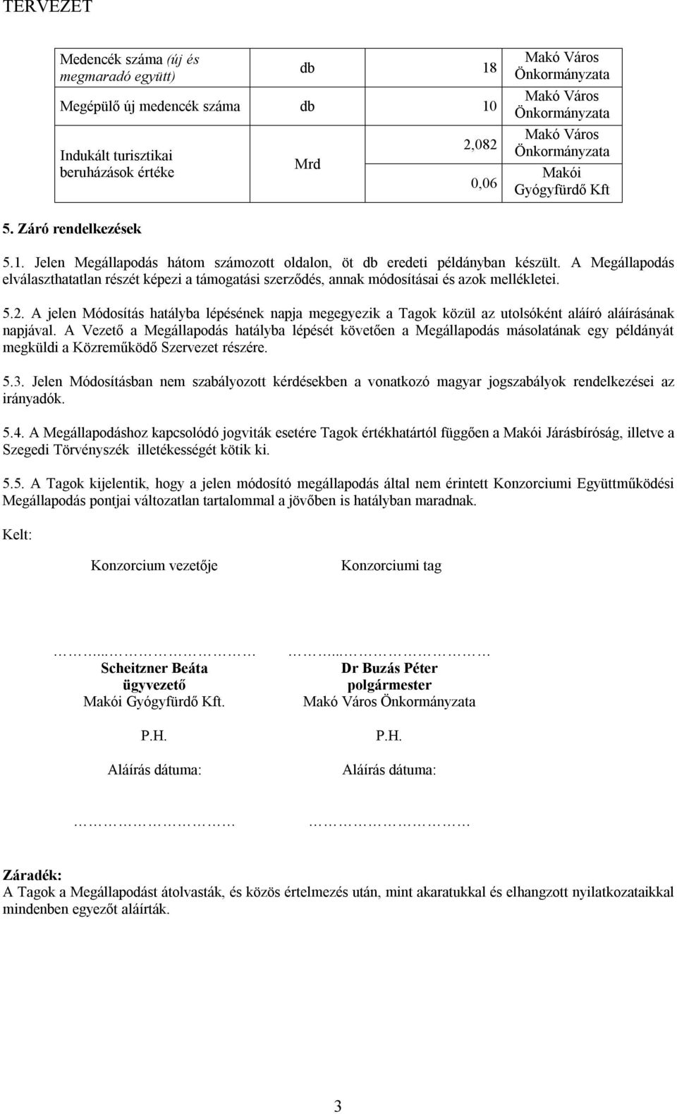 A jelen Módosítás hatályba lépésének napja megegyezik a Tagok közül az utolsóként aláíró aláírásának napjával.