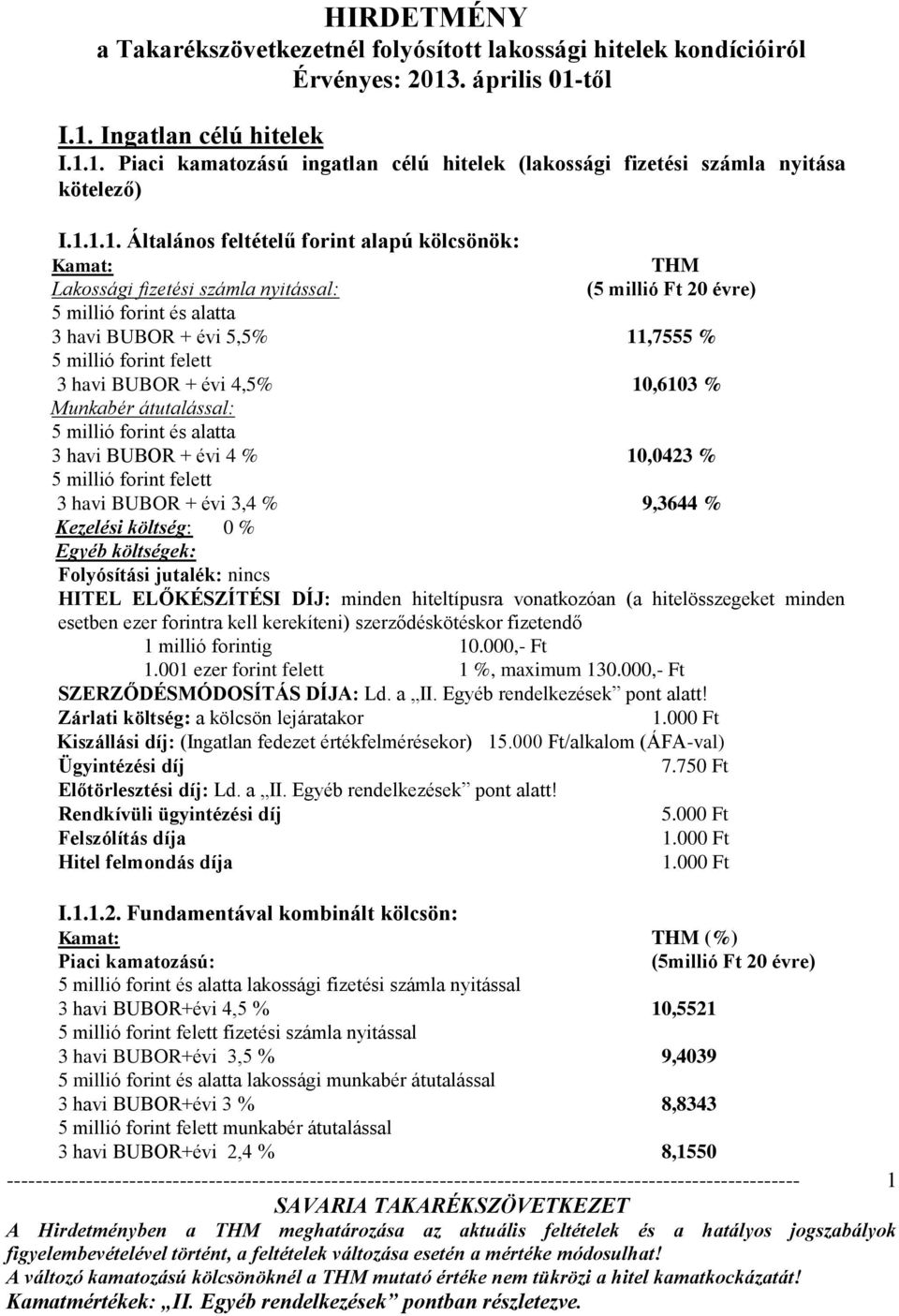 felett 3 havi BUBOR + évi 4,5% 10,6103 % Munkabér átutalással: 5 millió forint és alatta 3 havi BUBOR + évi 4 % 10,0423 % 5 millió forint felett 3 havi BUBOR + évi 3,4 % 9,3644 % Kezelési költség: 0