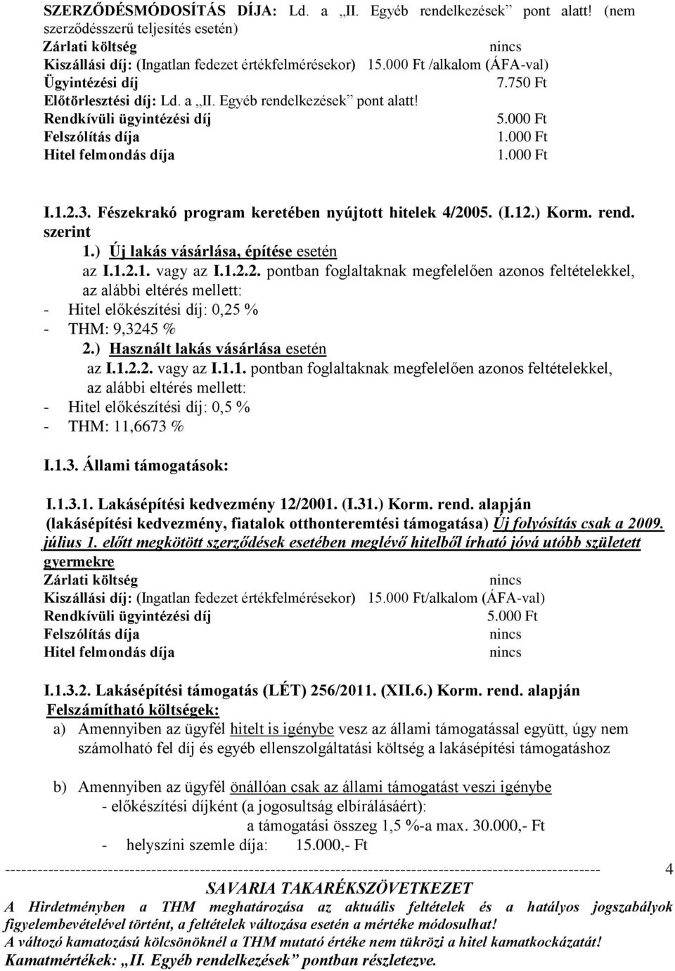 ) Használt lakás vásárlása esetén az I.1.2.2. vagy az I.1.1. pontban foglaltaknak megfelelően azonos feltételekkel, az alábbi eltérés mellett: - Hitel előkészítési díj: 0,5 % - THM: 11,6673 