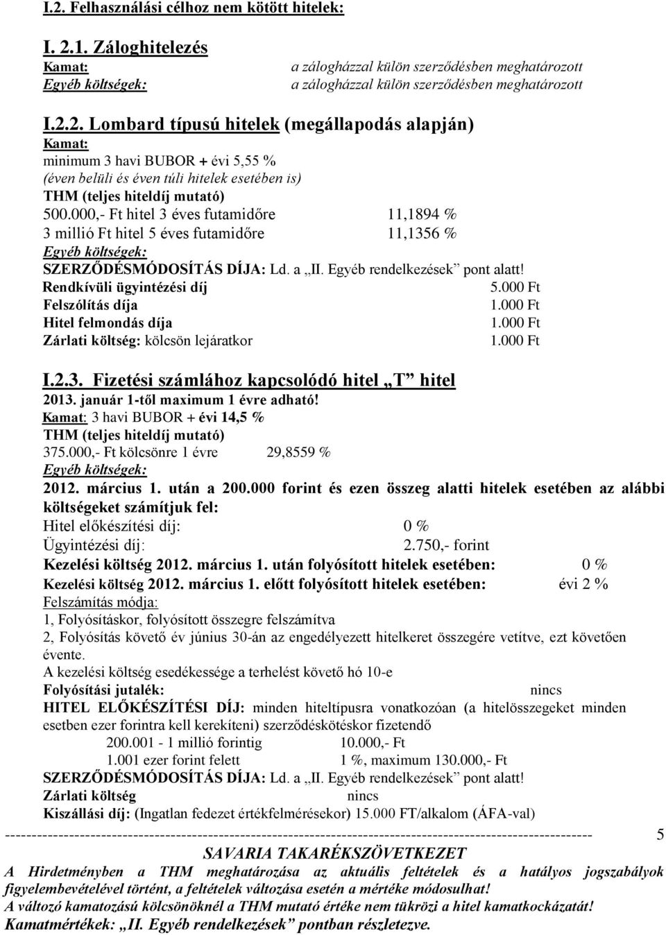 január 1-től maximum 1 évre adható! Kamat: 3 havi BUBOR + évi 14,5 % THM (teljes hiteldíj mutató) 375.000,- Ft kölcsönre 1 évre 29,8559 % 2012. március 1. után a 200.