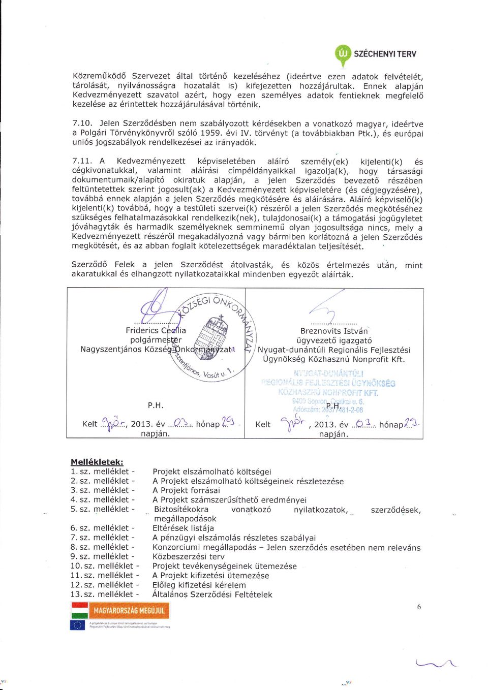 Jelen Szerz dsben nem szablyozott krdsekben a vonatkoz magyar, idertve a Polgri Torvnykonyvr l szóló 1959. vi V. torvnyt (a tovbbiakban Ptk.), s európai uniós jogszabyok rendelkezsei az irnyadók. 7.