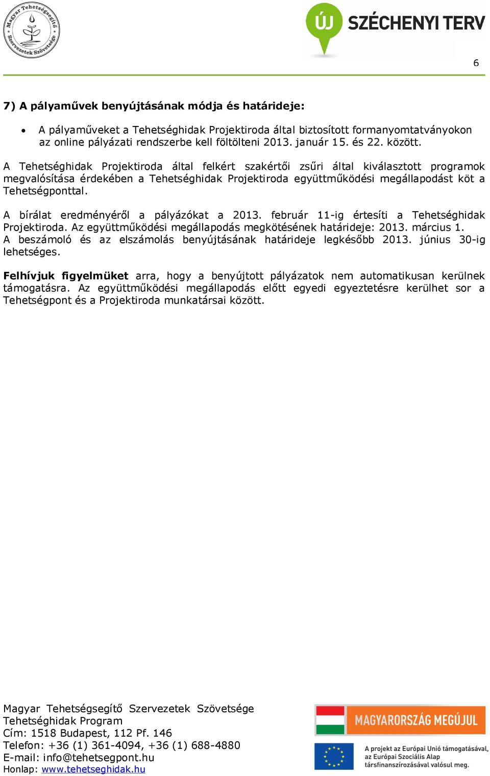 A bírálat eredményéről a pályázókat a 2013. február 11-ig értesíti a Tehetséghidak Prjektirda. Az együttműködési megállapdás megkötésének határideje: 2013. március 1.
