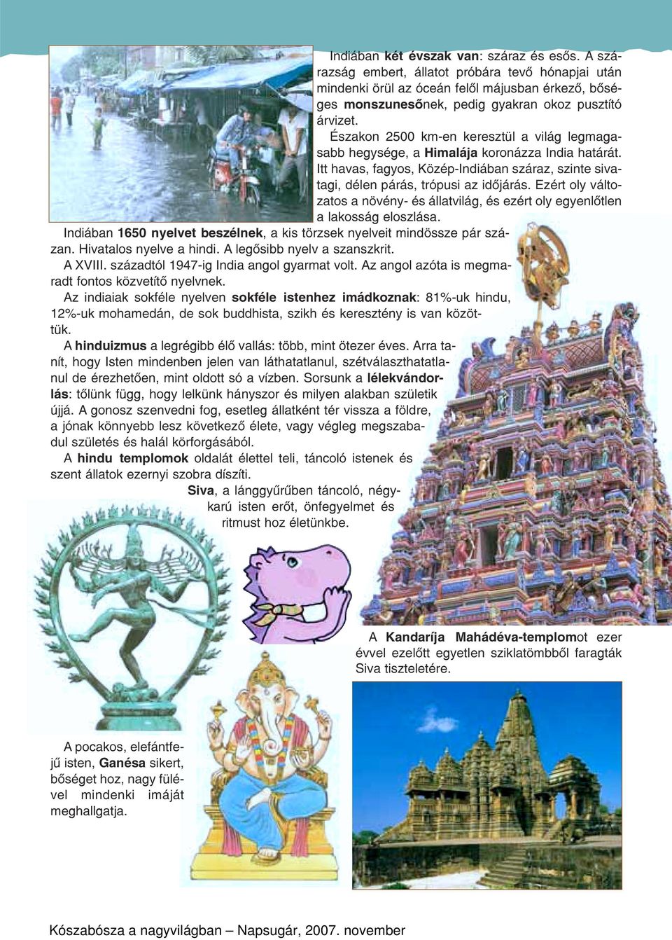Északon 2500 km-en keresztül a világ legmagasabb hegysége, a Himalája koronázza India határát. Itt havas, fagyos, Közép-Indiában száraz, szinte sivatagi, délen párás, trópusi az idõjárás.