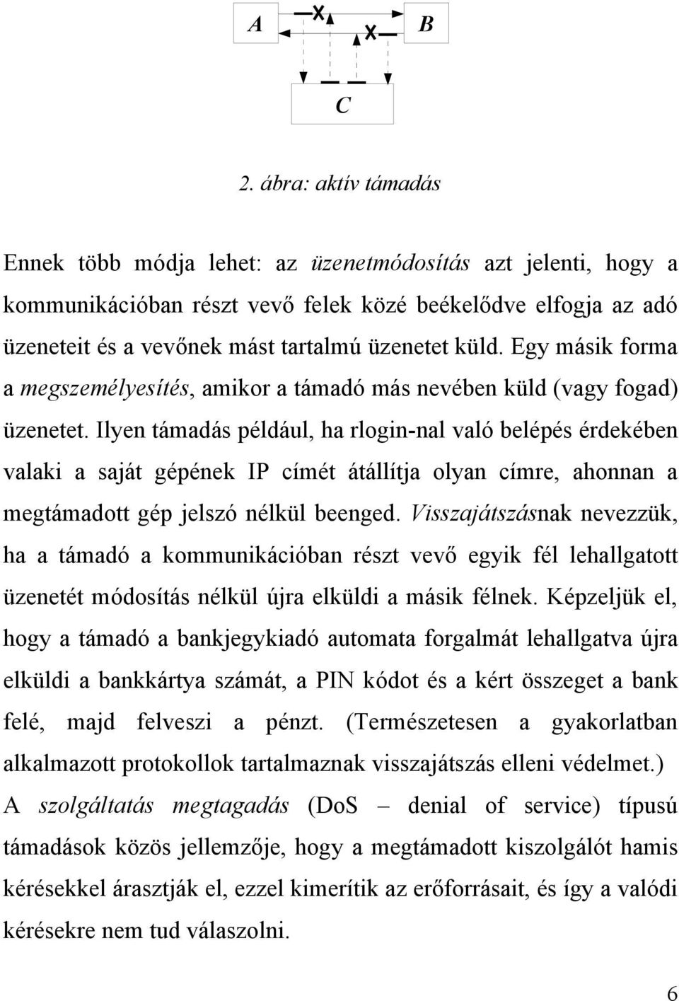 Egy másik forma a megszemélyesítés, amikor a támadó más nevében küld (vagy fogad) üzenetet.