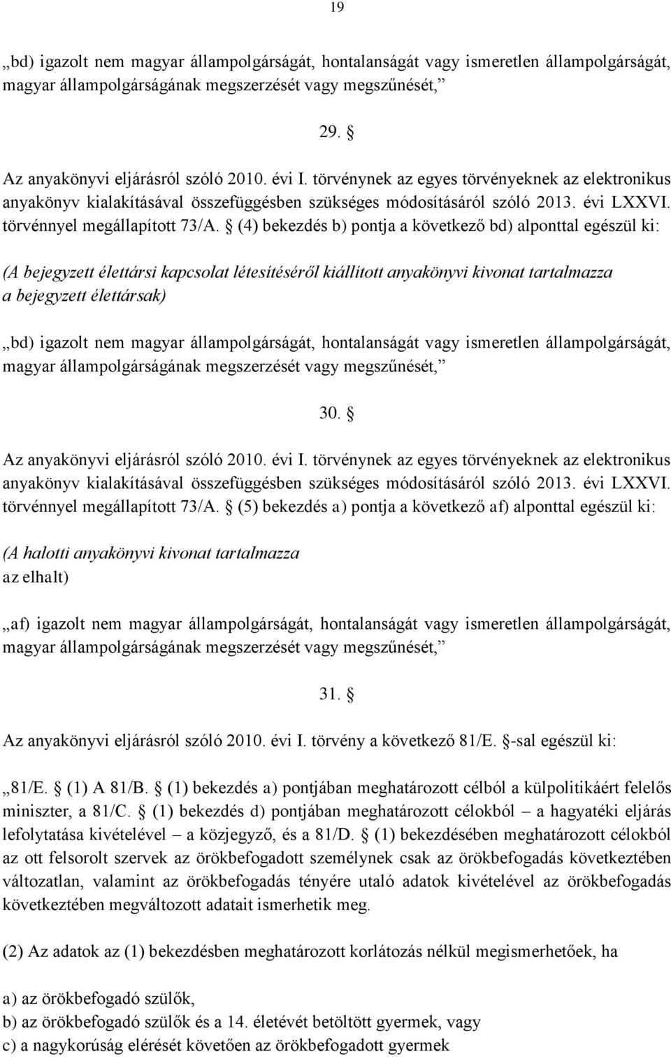 (4) bekezdés b) pontja a következő bd) alponttal egészül ki: (A bejegyzett élettársi kapcsolat létesítéséről kiállított anyakönyvi kivonat tartalmazza a bejegyzett élettársak) bd) igazolt nem magyar