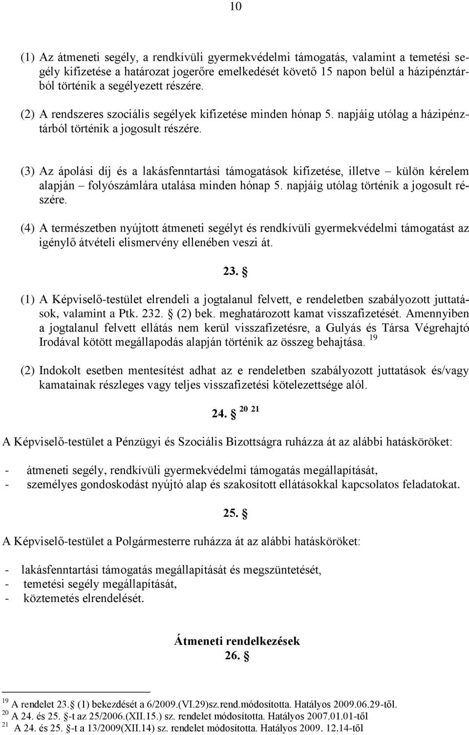 (3) Az ápolási díj és a lakásfenntartási támogatások kifizetése, illetve külön kérelem alapján folyószámlára utalása minden hónap 5. napjáig utólag történik a jogosult részére.