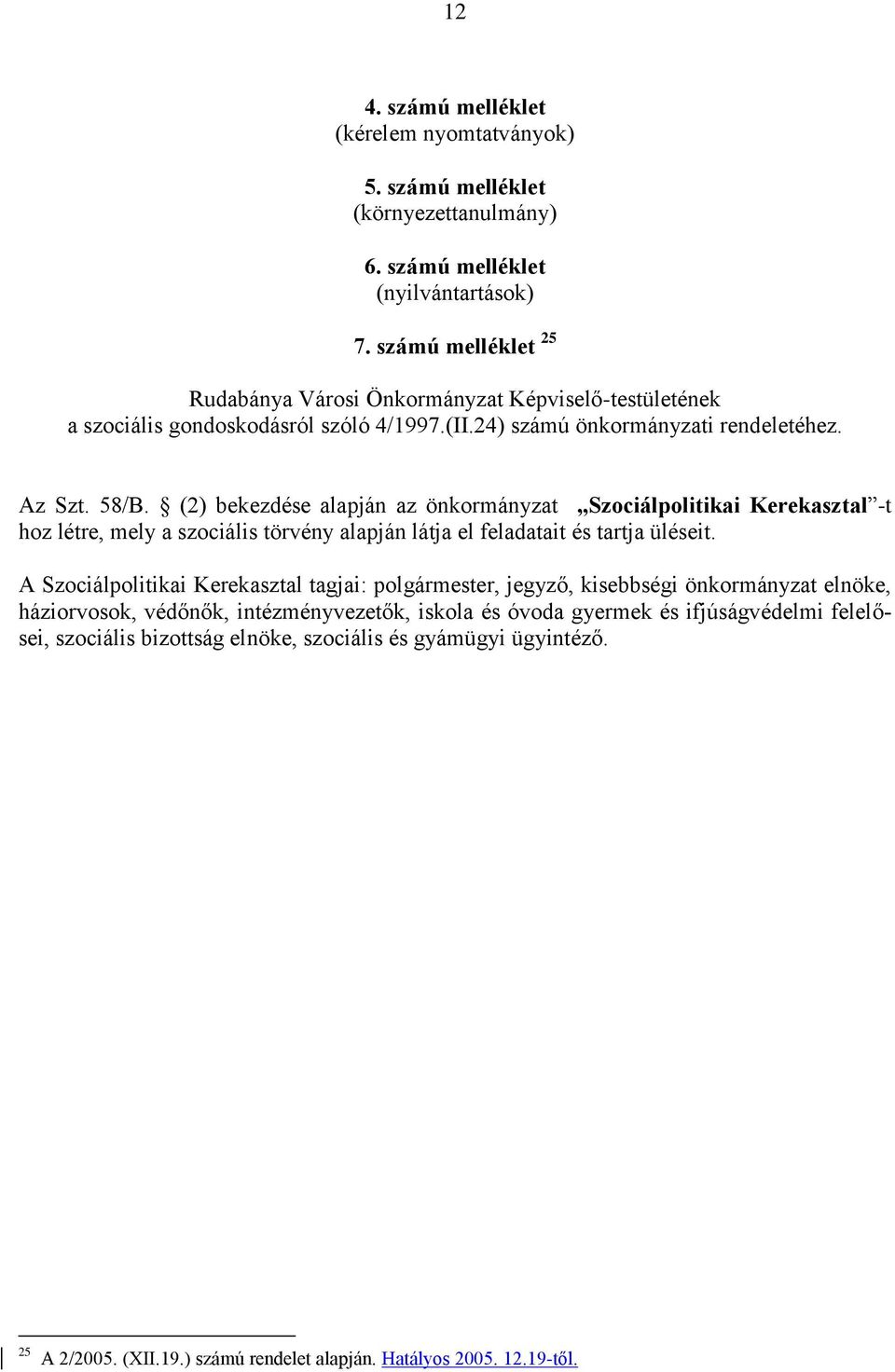 (2) bekezdése alapján az önkormányzat Szociálpolitikai Kerekasztal -t hoz létre, mely a szociális törvény alapján látja el feladatait és tartja üléseit.