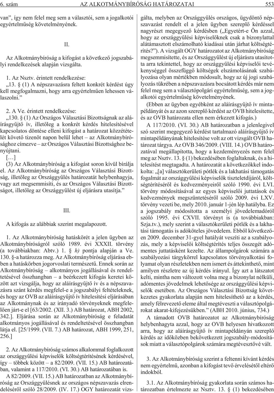 (1) A nép sza va zás ra fel tett konk rét kér dést úgy kell meg fo gal maz ni, hogy ar ra egy ér tel mû en le hes sen vá - la szol ni. 2. A Ve. érin tett ren del ke zé se: 130.