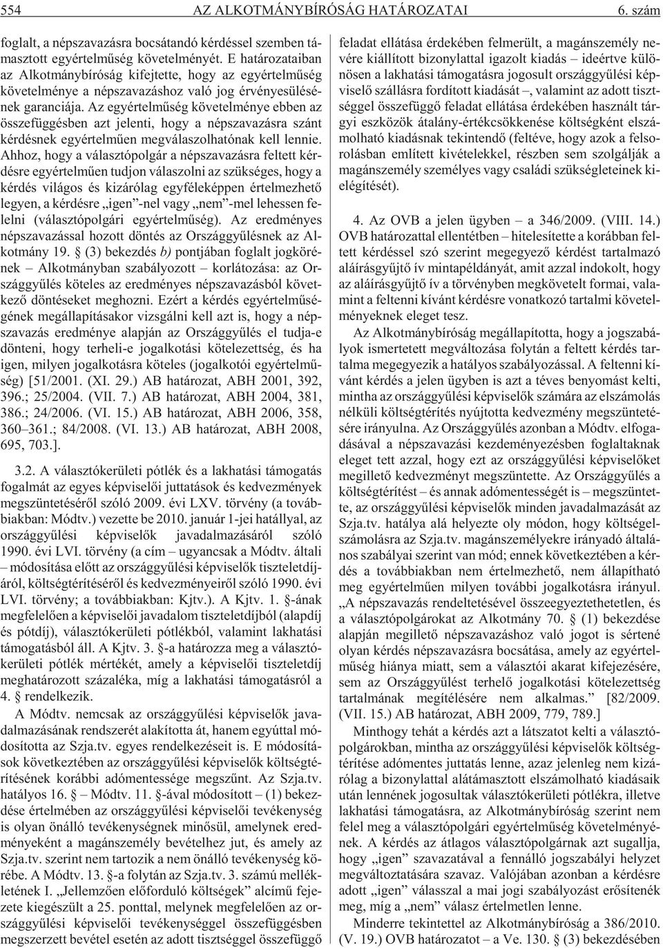 Az egy ér tel mû ség kö ve tel mé nye eb ben az össze füg gés ben azt je len ti, hogy a nép sza va zás ra szánt kér dés nek egy ér tel mû en meg vá la szol ha tó nak kell len nie.