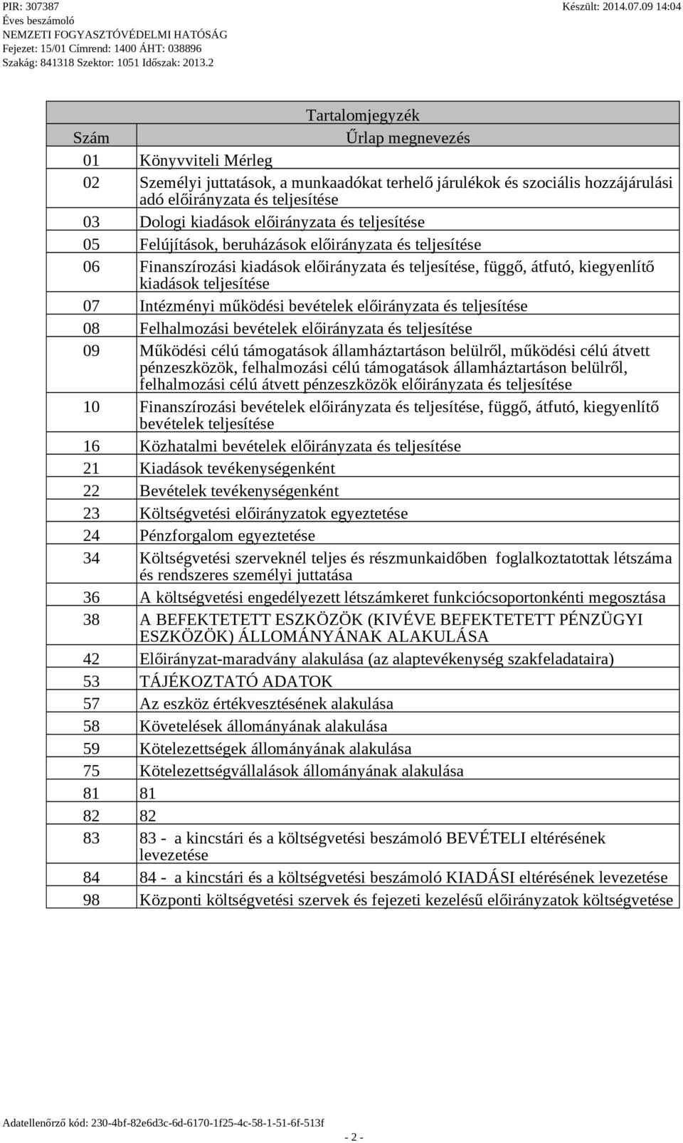 Intézményi működési bevételek előirányzata és teljesítése 08 Felhalmozási bevételek előirányzata és teljesítése 09 Működési célú támogatások államháztartáson belülről, működési célú átvett
